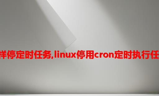 linux 怎样停定时任务,linux停用cron定时执行任务的方法